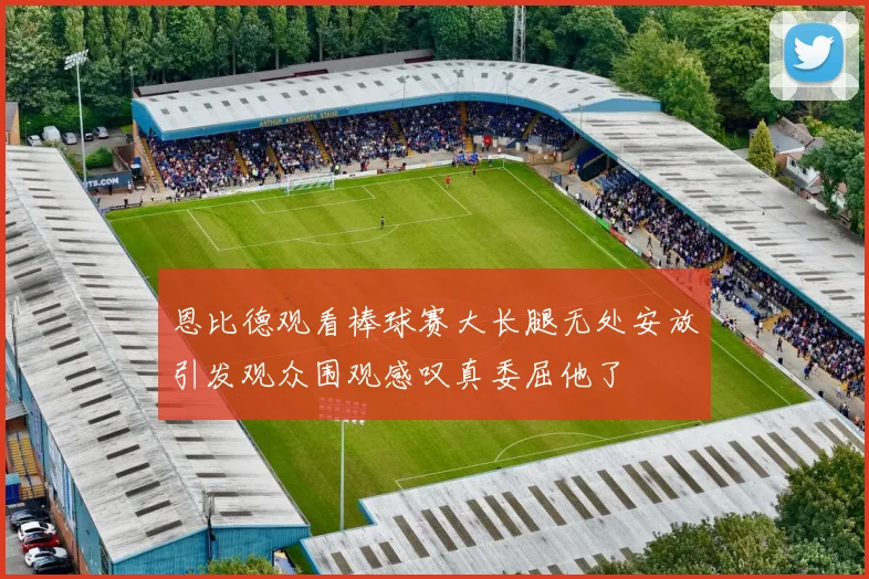 恩比德观看棒球赛大长腿无处安放引发观众围观感叹真委屈他了