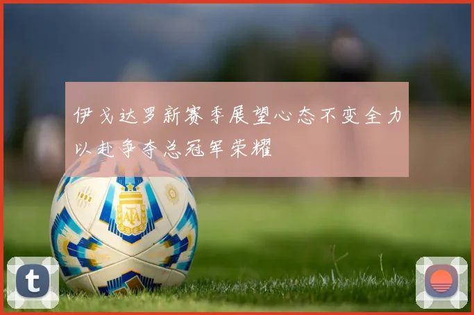 伊戈达罗新赛季展望心态不变全力以赴争夺总冠军荣耀