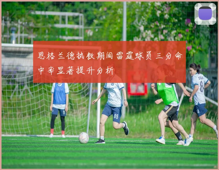 恩格兰德执教期间雷霆球员三分命中率显著提升分析