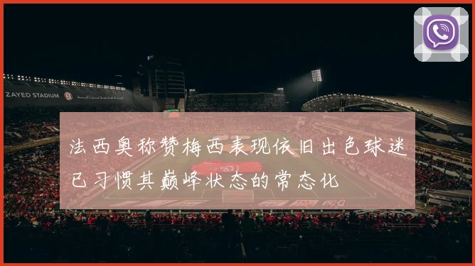 法西奥称赞梅西表现依旧出色球迷已习惯其巅峰状态的常态化